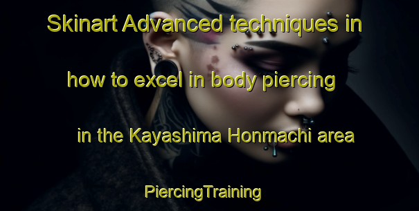 Skinart Advanced techniques in how to excel in body piercing in the Kayashima Honmachi area | PiercingTraining | PiercingClasses | SkinartTraining-Japan