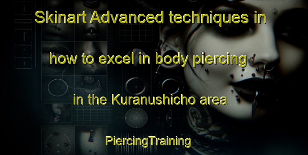 Skinart Advanced techniques in how to excel in body piercing in the Kuranushicho area | PiercingTraining | PiercingClasses | SkinartTraining-Japan