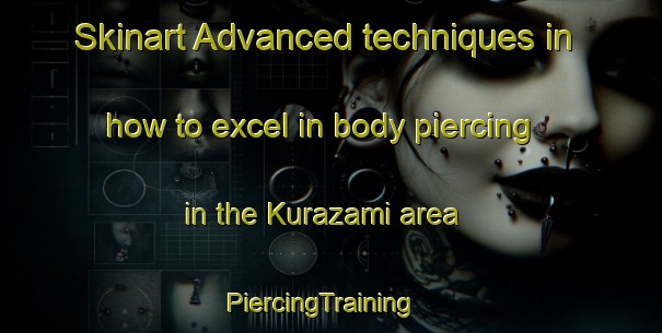 Skinart Advanced techniques in how to excel in body piercing in the Kurazami area | PiercingTraining | PiercingClasses | SkinartTraining-Japan