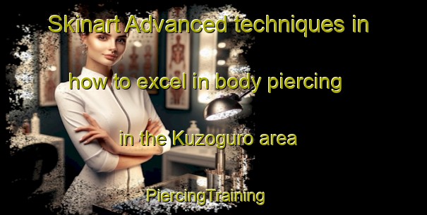 Skinart Advanced techniques in how to excel in body piercing in the Kuzoguro area | PiercingTraining | PiercingClasses | SkinartTraining-Japan