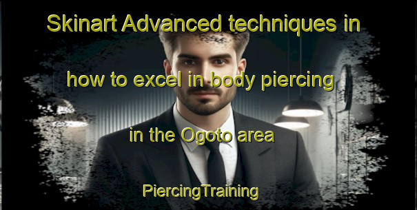 Skinart Advanced techniques in how to excel in body piercing in the Ogoto area | PiercingTraining | PiercingClasses | SkinartTraining-Japan