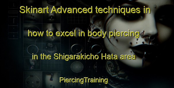 Skinart Advanced techniques in how to excel in body piercing in the Shigarakicho Hata area | PiercingTraining | PiercingClasses | SkinartTraining-Japan
