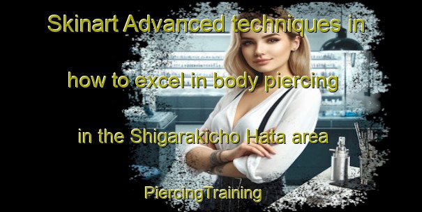 Skinart Advanced techniques in how to excel in body piercing in the Shigarakicho Hata area | PiercingTraining | PiercingClasses | SkinartTraining-Japan
