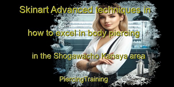 Skinart Advanced techniques in how to excel in body piercing in the Shogawacho Kanaya area | PiercingTraining | PiercingClasses | SkinartTraining-Japan