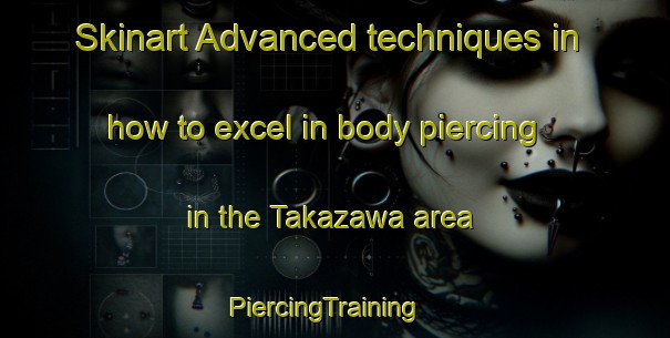 Skinart Advanced techniques in how to excel in body piercing in the Takazawa area | PiercingTraining | PiercingClasses | SkinartTraining-Japan