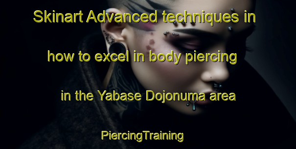 Skinart Advanced techniques in how to excel in body piercing in the Yabase Dojonuma area | PiercingTraining | PiercingClasses | SkinartTraining-Japan