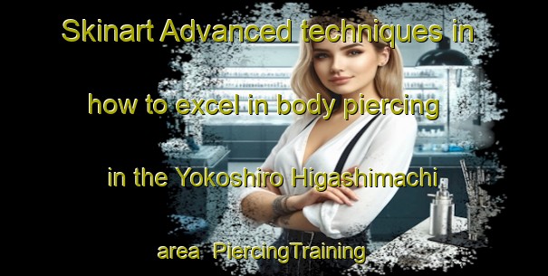 Skinart Advanced techniques in how to excel in body piercing in the Yokoshiro Higashimachi area | PiercingTraining | PiercingClasses | SkinartTraining-Japan