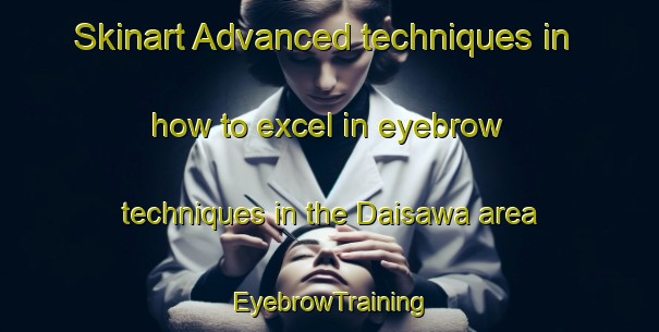 Skinart Advanced techniques in how to excel in eyebrow techniques in the Daisawa area | EyebrowTraining | EyebrowClasses | SkinartTraining-Japan