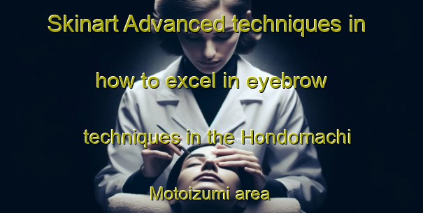 Skinart Advanced techniques in how to excel in eyebrow techniques in the Hondomachi Motoizumi area | EyebrowTraining | EyebrowClasses | SkinartTraining-Japan