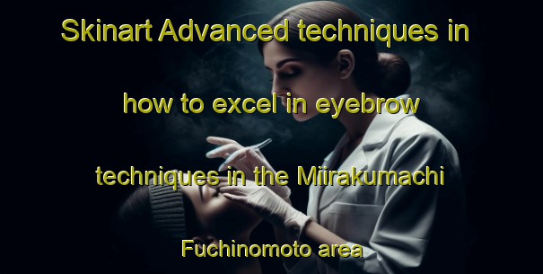 Skinart Advanced techniques in how to excel in eyebrow techniques in the Miirakumachi Fuchinomoto area | EyebrowTraining | EyebrowClasses | SkinartTraining-Japan