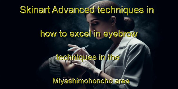 Skinart Advanced techniques in how to excel in eyebrow techniques in the Miyashimohoncho area | EyebrowTraining | EyebrowClasses | SkinartTraining-Japan