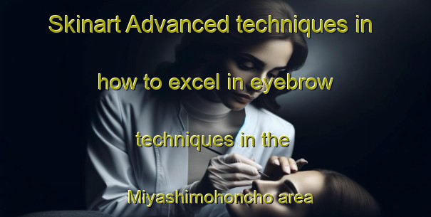 Skinart Advanced techniques in how to excel in eyebrow techniques in the Miyashimohoncho area | EyebrowTraining | EyebrowClasses | SkinartTraining-Japan