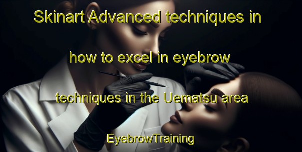 Skinart Advanced techniques in how to excel in eyebrow techniques in the Uematsu area | EyebrowTraining | EyebrowClasses | SkinartTraining-Japan