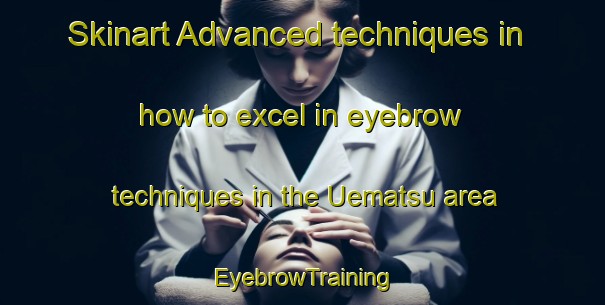 Skinart Advanced techniques in how to excel in eyebrow techniques in the Uematsu area | EyebrowTraining | EyebrowClasses | SkinartTraining-Japan