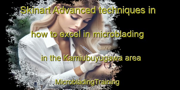 Skinart Advanced techniques in how to excel in microblading in the Kamiubuyugawa area | MicrobladingTraining | MicrobladingClasses | SkinartTraining-Japan