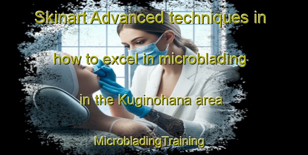 Skinart Advanced techniques in how to excel in microblading in the Kuginohana area | MicrobladingTraining | MicrobladingClasses | SkinartTraining-Japan
