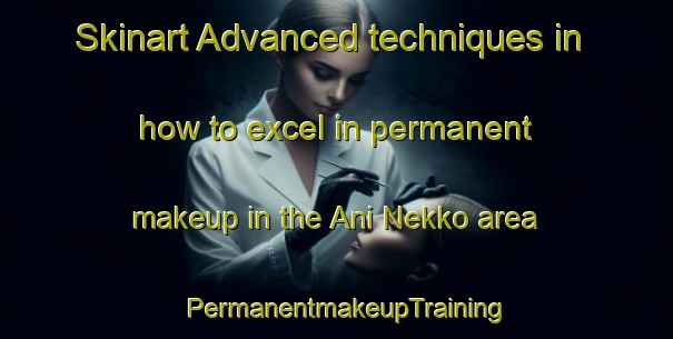 Skinart Advanced techniques in how to excel in permanent makeup in the Ani Nekko area | PermanentmakeupTraining | PermanentmakeupClasses | SkinartTraining-Japan