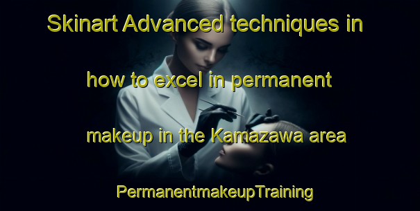 Skinart Advanced techniques in how to excel in permanent makeup in the Kamazawa area | PermanentmakeupTraining | PermanentmakeupClasses | SkinartTraining-Japan