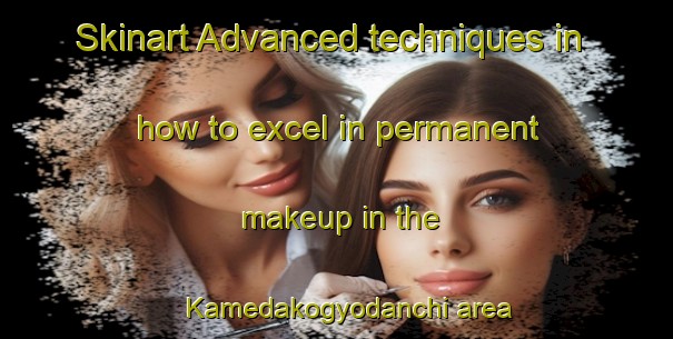 Skinart Advanced techniques in how to excel in permanent makeup in the Kamedakogyodanchi area | PermanentmakeupTraining | PermanentmakeupClasses | SkinartTraining-Japan