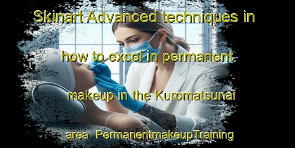 Skinart Advanced techniques in how to excel in permanent makeup in the Kuromatsunai area | PermanentmakeupTraining | PermanentmakeupClasses | SkinartTraining-Japan