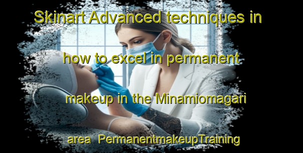 Skinart Advanced techniques in how to excel in permanent makeup in the Minamiomagari area | PermanentmakeupTraining | PermanentmakeupClasses | SkinartTraining-Japan