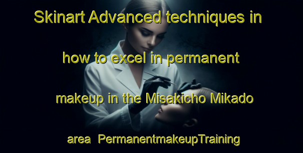 Skinart Advanced techniques in how to excel in permanent makeup in the Misakicho Mikado area | PermanentmakeupTraining | PermanentmakeupClasses | SkinartTraining-Japan