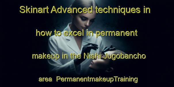Skinart Advanced techniques in how to excel in permanent makeup in the Nishi Jugobancho area | PermanentmakeupTraining | PermanentmakeupClasses | SkinartTraining-Japan