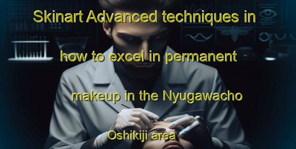 Skinart Advanced techniques in how to excel in permanent makeup in the Nyugawacho Oshikiji area | PermanentmakeupTraining | PermanentmakeupClasses | SkinartTraining-Japan