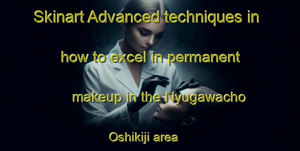 Skinart Advanced techniques in how to excel in permanent makeup in the Nyugawacho Oshikiji area | PermanentmakeupTraining | PermanentmakeupClasses | SkinartTraining-Japan