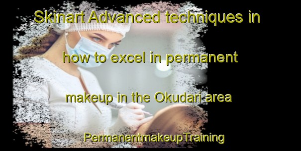 Skinart Advanced techniques in how to excel in permanent makeup in the Okudari area | PermanentmakeupTraining | PermanentmakeupClasses | SkinartTraining-Japan
