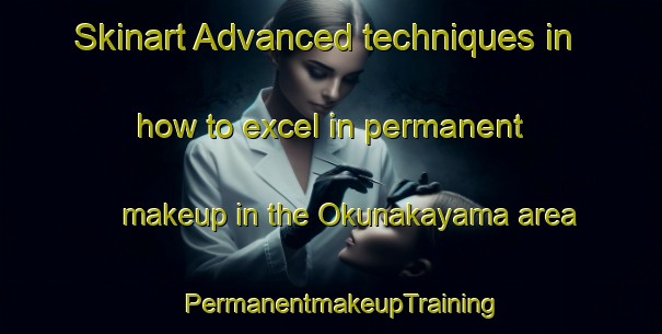 Skinart Advanced techniques in how to excel in permanent makeup in the Okunakayama area | PermanentmakeupTraining | PermanentmakeupClasses | SkinartTraining-Japan