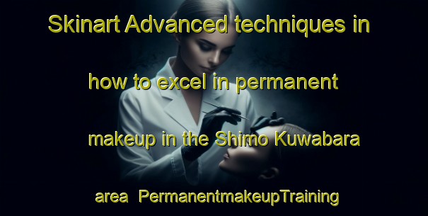 Skinart Advanced techniques in how to excel in permanent makeup in the Shimo Kuwabara area | PermanentmakeupTraining | PermanentmakeupClasses | SkinartTraining-Japan