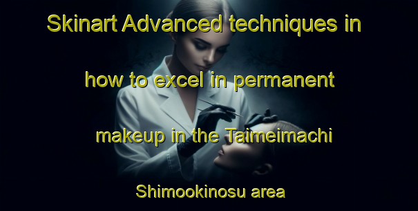 Skinart Advanced techniques in how to excel in permanent makeup in the Taimeimachi Shimookinosu area | PermanentmakeupTraining | PermanentmakeupClasses | SkinartTraining-Japan