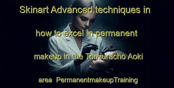 Skinart Advanced techniques in how to excel in permanent makeup in the Tomiuracho Aoki area | PermanentmakeupTraining | PermanentmakeupClasses | SkinartTraining-Japan
