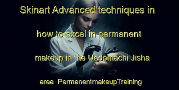 Skinart Advanced techniques in how to excel in permanent makeup in the Uedomachi Jisha area | PermanentmakeupTraining | PermanentmakeupClasses | SkinartTraining-Japan