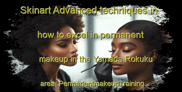 Skinart Advanced techniques in how to excel in permanent makeup in the Yamada Rokuku area | PermanentmakeupTraining | PermanentmakeupClasses | SkinartTraining-Japan