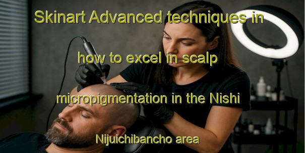 Skinart Advanced techniques in how to excel in scalp micropigmentation in the Nishi Nijuichibancho area | SmpTraining | SmpClasses | SkinartTraining-Japan
