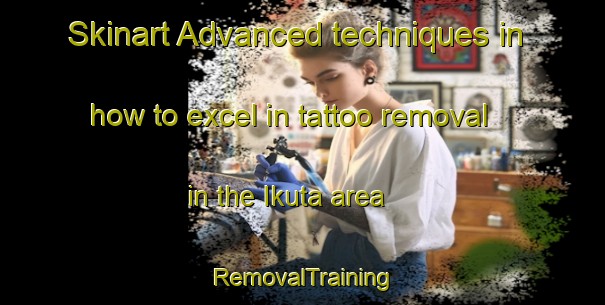 Skinart Advanced techniques in how to excel in tattoo removal in the Ikuta area | RemovalTraining | RemovalClasses | SkinartTraining-Japan