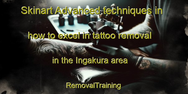 Skinart Advanced techniques in how to excel in tattoo removal in the Ingakura area | RemovalTraining | RemovalClasses | SkinartTraining-Japan