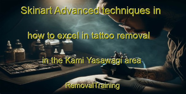 Skinart Advanced techniques in how to excel in tattoo removal in the Kami Yasawagi area | RemovalTraining | RemovalClasses | SkinartTraining-Japan