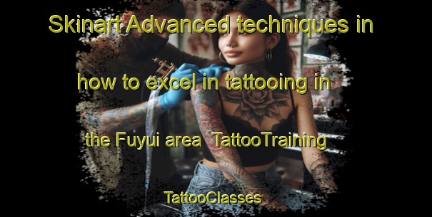 Skinart Advanced techniques in how to excel in tattooing in the Fuyui area | TattooTraining | TattooClasses | SkinartTraining-Japan