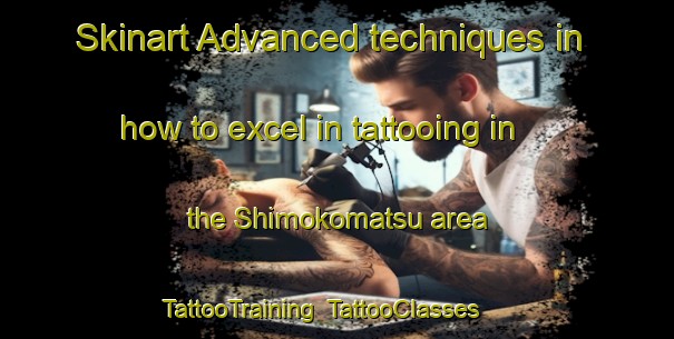 Skinart Advanced techniques in how to excel in tattooing in the Shimokomatsu area | TattooTraining | TattooClasses | SkinartTraining-Japan