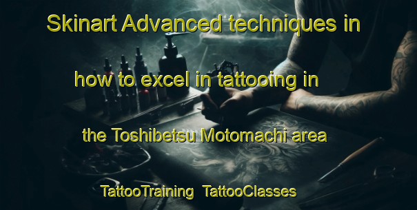 Skinart Advanced techniques in how to excel in tattooing in the Toshibetsu Motomachi area | TattooTraining | TattooClasses | SkinartTraining-Japan
