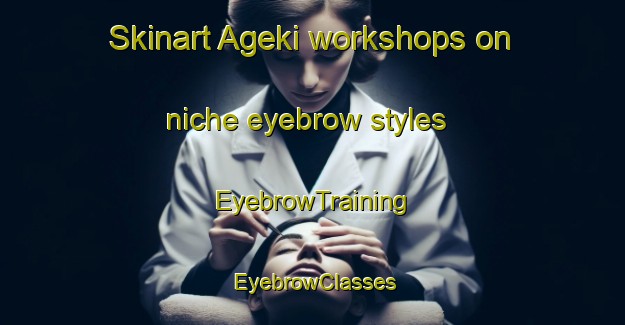 Skinart Ageki workshops on niche eyebrow styles | EyebrowTraining | EyebrowClasses | SkinartTraining-Japan