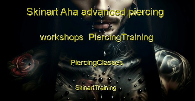 Skinart Aha advanced piercing workshops | #PiercingTraining #PiercingClasses #SkinartTraining-Japan