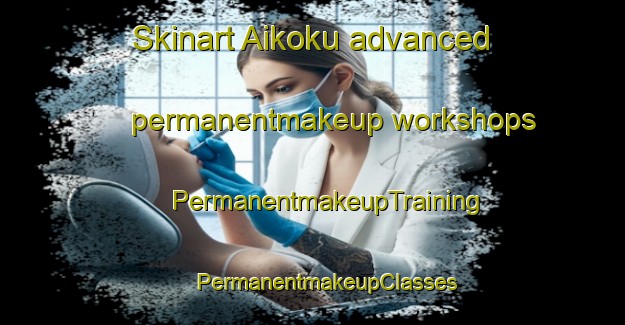 Skinart Aikoku advanced permanentmakeup workshops | #PermanentmakeupTraining #PermanentmakeupClasses #SkinartTraining-Japan