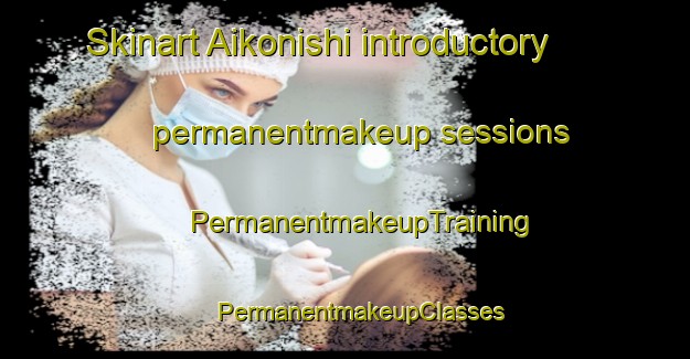 Skinart Aikonishi introductory permanentmakeup sessions | #PermanentmakeupTraining #PermanentmakeupClasses #SkinartTraining-Japan