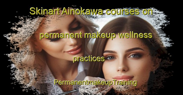 Skinart Ainokawa courses on permanent makeup wellness practices | #PermanentmakeupTraining #PermanentmakeupClasses #SkinartTraining-Japan