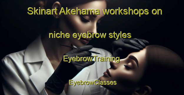 Skinart Akehama workshops on niche eyebrow styles | EyebrowTraining | EyebrowClasses | SkinartTraining-Japan