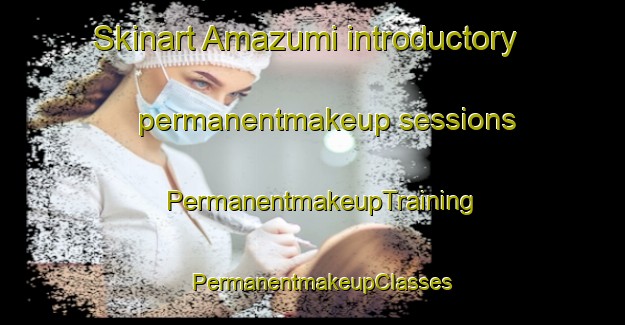 Skinart Amazumi introductory permanentmakeup sessions | PermanentmakeupTraining | PermanentmakeupClasses | SkinartTraining-Japan